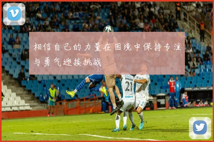 相信自己的力量在困境中保持专注与勇气迎接挑战
