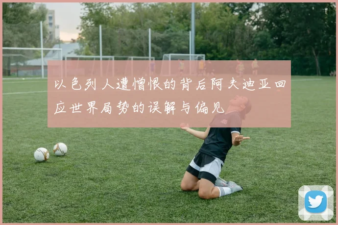 以色列人遭憎恨的背后阿夫迪亚回应世界局势的误解与偏见
